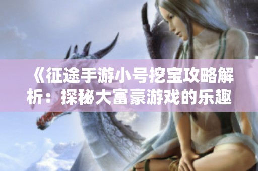 《征途手游小号挖宝攻略解析：探秘大富豪游戏的乐趣与策略》