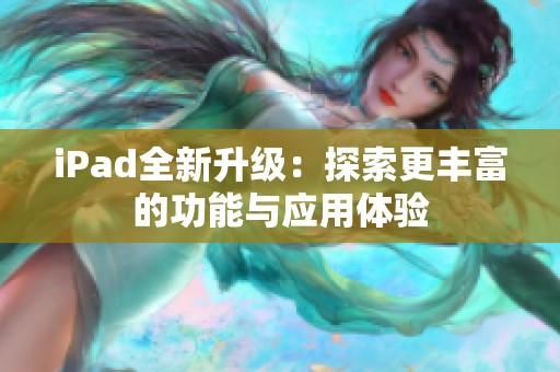 iPad全新升级：探索更丰富的功能与应用体验