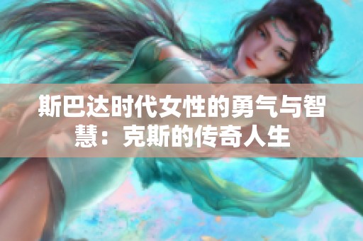 斯巴达时代女性的勇气与智慧：克斯的传奇人生