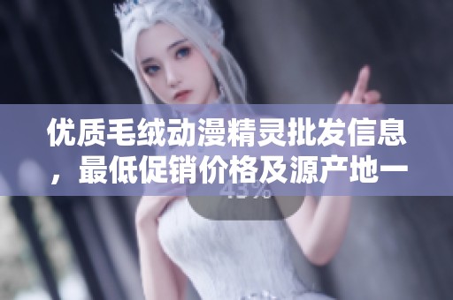 优质毛绒动漫精灵批发信息，最低促销价格及源产地一站式了解