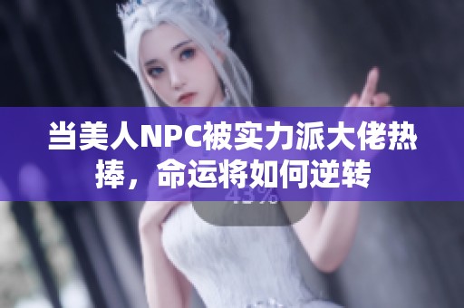 当美人NPC被实力派大佬热捧，命运将如何逆转