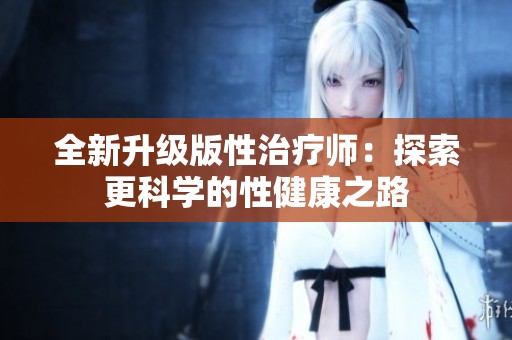 全新升级版性治疗师：探索更科学的性健康之路