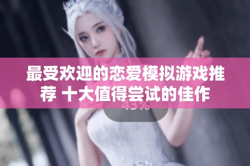 最受欢迎的恋爱模拟游戏推荐 十大值得尝试的佳作