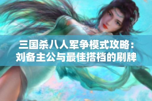 三国杀八人军争模式攻略：刘备主公与最佳搭档的刷牌策略详解