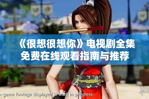 《很想很想你》电视剧全集免费在线观看指南与推荐