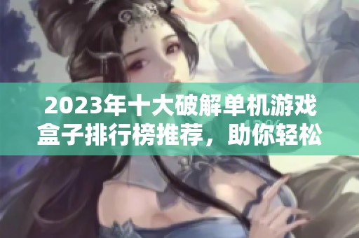 2023年十大破解单机游戏盒子排行榜推荐，助你轻松体验更多精彩游戏内容