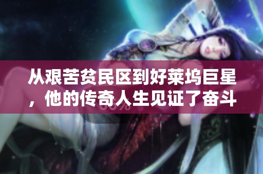 从艰苦贫民区到好莱坞巨星，他的传奇人生见证了奋斗与梦想的力量