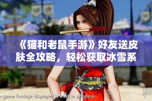 《猫和老鼠手游》好友送皮肤全攻略，轻松获取冰雪系列皮肤方法分享