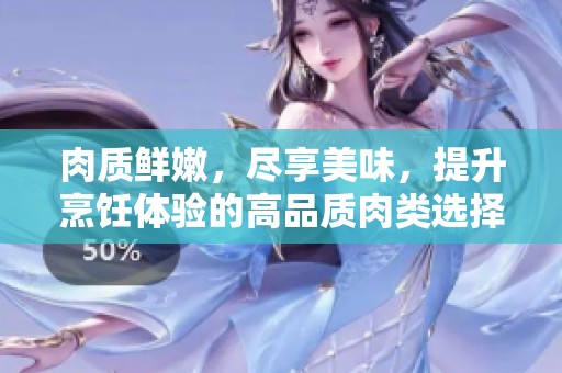 肉质鲜嫩，尽享美味，提升烹饪体验的高品质肉类选择