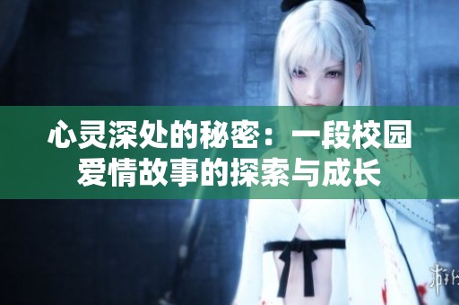 心灵深处的秘密：一段校园爱情故事的探索与成长