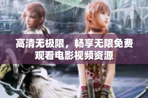 高清无极限，畅享无限免费观看电影视频资源