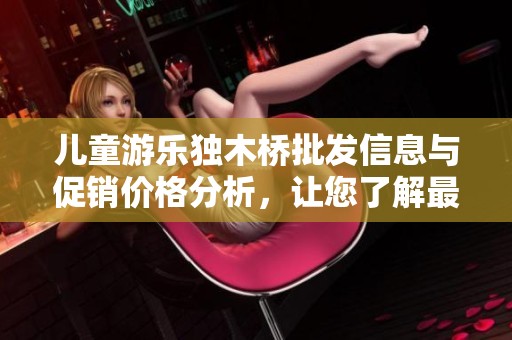 儿童游乐独木桥批发信息与促销价格分析，让您了解最佳源头与质量保障