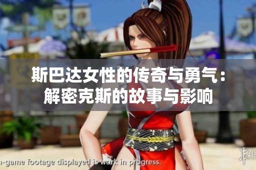 斯巴达女性的传奇与勇气：解密克斯的故事与影响