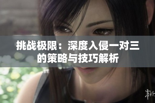 挑战极限：深度入侵一对三的策略与技巧解析