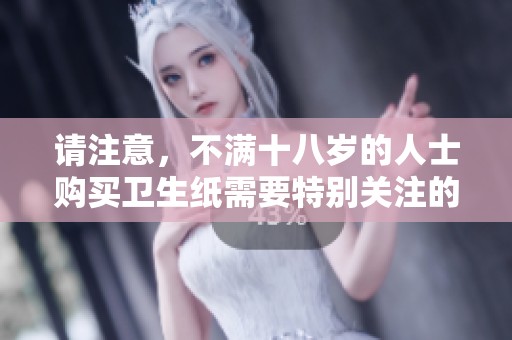 请注意，不满十八岁的人士购买卫生纸需要特别关注的事项