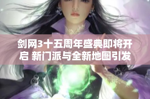 剑网3十五周年盛典即将开启 新门派与全新地图引发玩家热切关注与期待