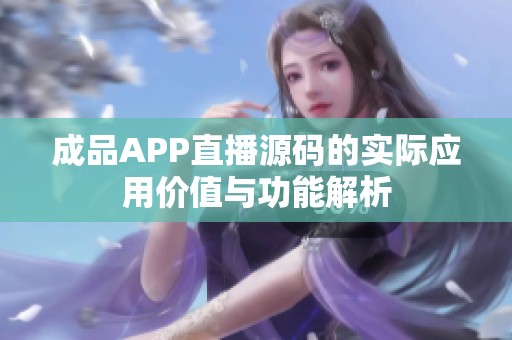 成品APP直播源码的实际应用价值与功能解析