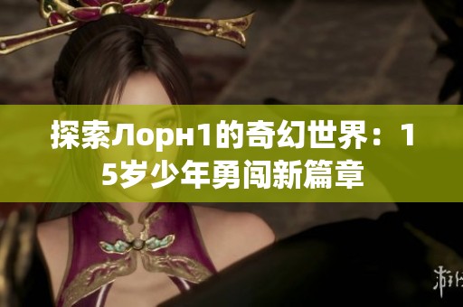 探索Лорн1的奇幻世界：15岁少年勇闯新篇章