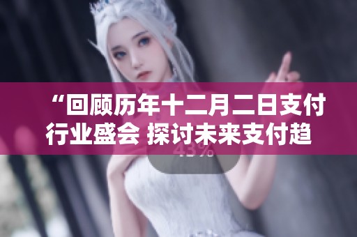 “回顾历年十二月二日支付行业盛会 探讨未来支付趋势与创新机遇”