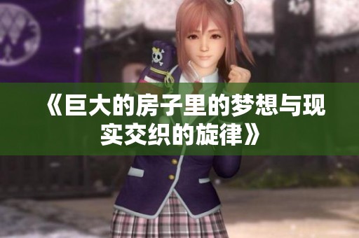 《巨大的房子里的梦想与现实交织的旋律》