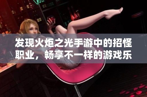 发现火炬之光手游中的招怪职业，畅享不一样的游戏乐趣与体验