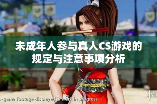 未成年人参与真人CS游戏的规定与注意事项分析