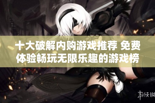 十大破解内购游戏推荐 免费体验畅玩无限乐趣的游戏榜单全解析