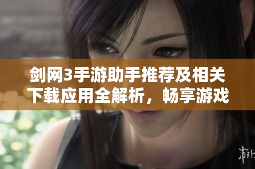 剑网3手游助手推荐及相关下载应用全解析，畅享游戏乐趣不可错过