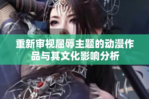 重新审视屈辱主题的动漫作品与其文化影响分析