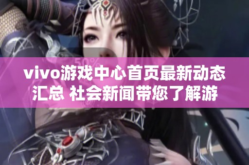 vivo游戏中心首页最新动态汇总 社会新闻带您了解游戏领域新发展