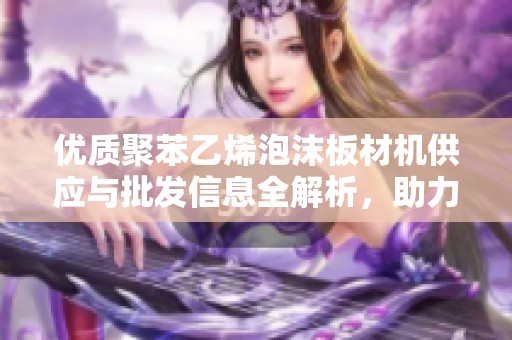 优质聚苯乙烯泡沫板材机供应与批发信息全解析，助力企业高效生产