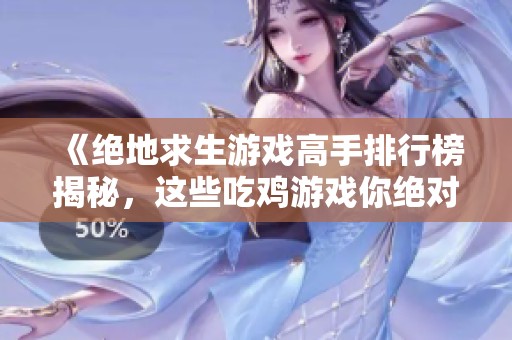 《绝地求生游戏高手排行榜揭秘，这些吃鸡游戏你绝对不能错过》