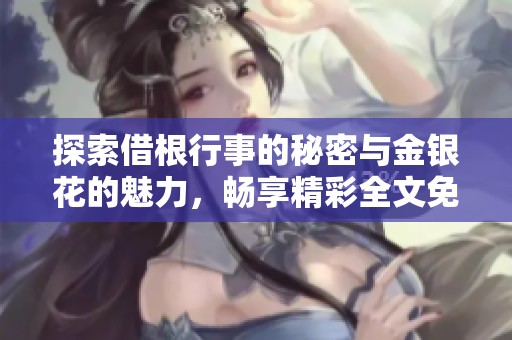 探索借根行事的秘密与金银花的魅力，畅享精彩全文免费阅读