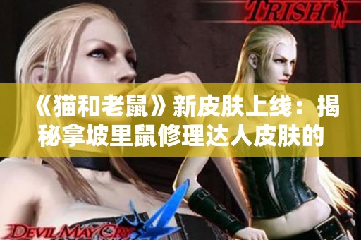 《猫和老鼠》新皮肤上线：揭秘拿坡里鼠修理达人皮肤的独特魅力与玩法