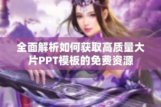 全面解析如何获取高质量大片PPT模板的免费资源