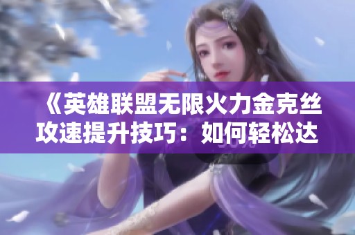 《英雄联盟无限火力金克丝攻速提升技巧：如何轻松达到90攻击速度》