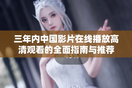 三年内中国影片在线播放高清观看的全面指南与推荐