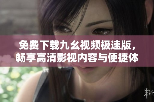 免费下载九幺视频极速版，畅享高清影视内容与便捷体验