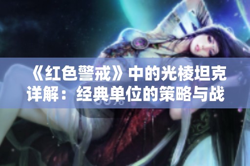 《红色警戒》中的光棱坦克详解：经典单位的策略与战斗力全面解析