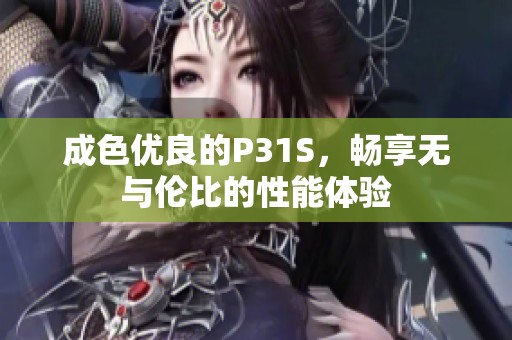 成色优良的P31S，畅享无与伦比的性能体验