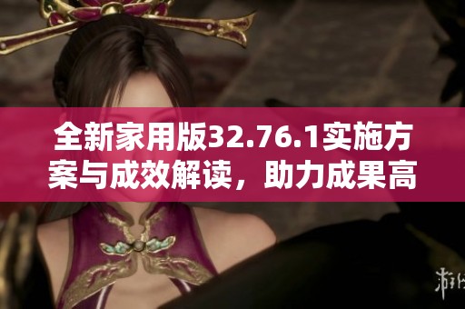 全新家用版32.76.1实施方案与成效解读，助力成果高效落地执行