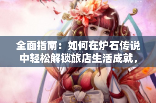 全面指南：如何在炉石传说中轻松解锁旅店生活成就，丰厚奖励等你来获取！