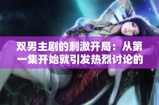 双男主剧的刺激开局：从第一集开始就引发热烈讨论的飙车剧情