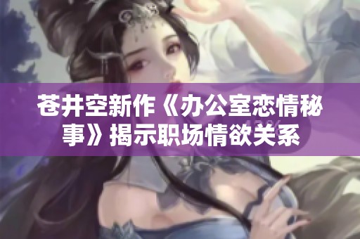 苍井空新作《办公室恋情秘事》揭示职场情欲关系