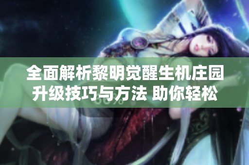 全面解析黎明觉醒生机庄园升级技巧与方法 助你轻松打造梦想庄园