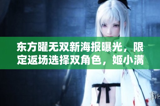 东方曜无双新海报曝光，限定返场选择双角色，姬小满飞车美丽形象倾倒众生