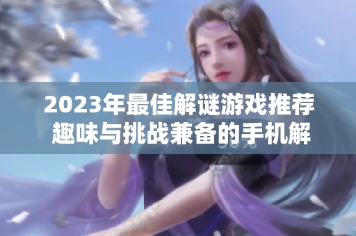 2023年最佳解谜游戏推荐 趣味与挑战兼备的手机解谜游戏盘点