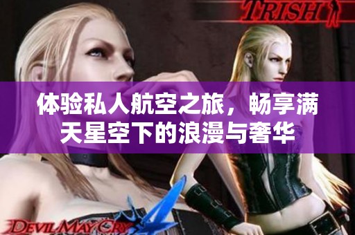 体验私人航空之旅，畅享满天星空下的浪漫与奢华