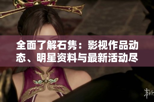 全面了解石隽：影视作品动态、明星资料与最新活动尽在爱奇艺泡泡平台