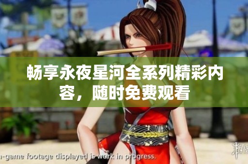畅享永夜星河全系列精彩内容，随时免费观看